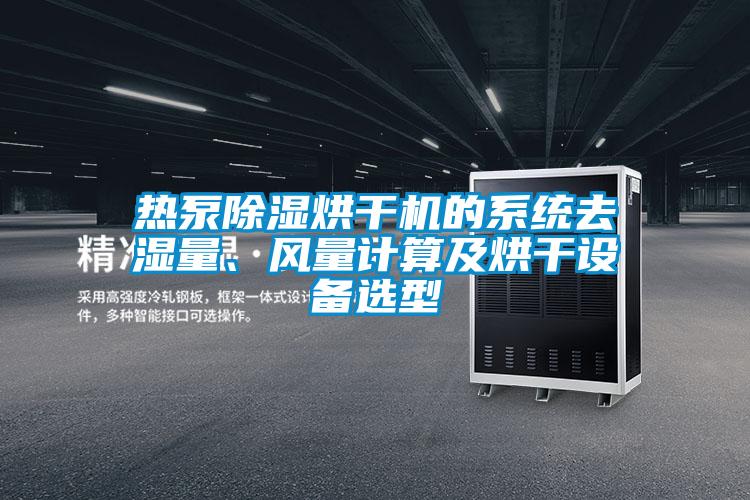 熱泵除濕烘干機(jī)的系統(tǒng)去濕量、風(fēng)量計算及烘干設(shè)備選型