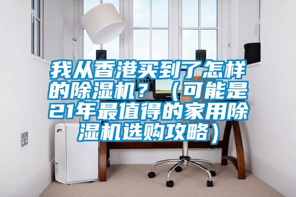 我從香港買到了怎樣的除濕機(jī)？（可能是21年最值得的家用除濕機(jī)選購(gòu)攻略）