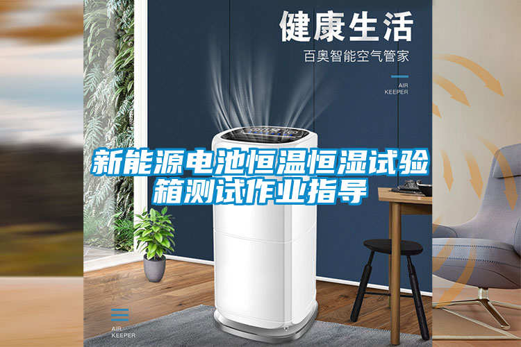 新能源電池恒溫恒濕試驗箱測試作業指導