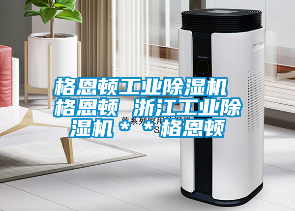 格恩頓工業(yè)除濕機 格恩頓 浙江工業(yè)除濕機＊＊格恩頓