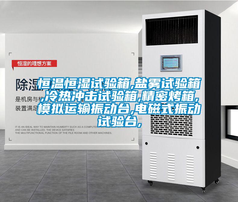 恒溫恒濕試驗箱,鹽霧試驗箱,冷熱沖擊試驗箱,精密烤箱,模擬運輸振動臺,電磁式振動試驗臺,