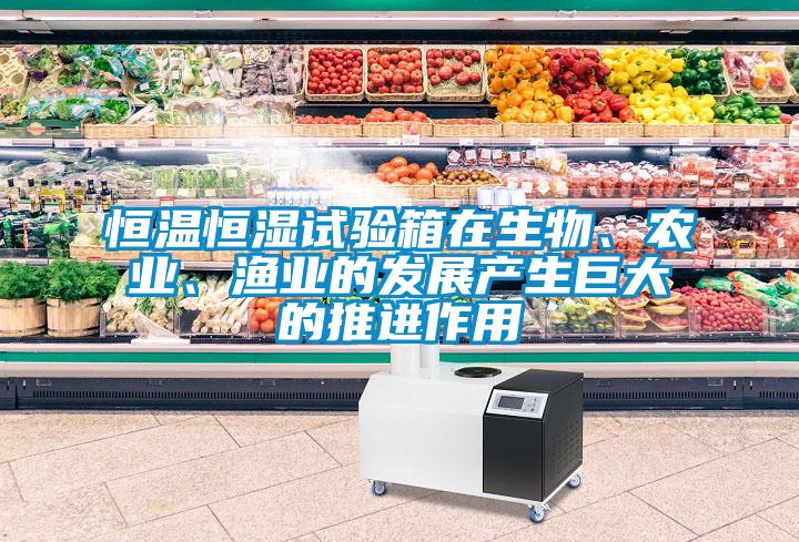 恒溫恒濕試驗箱在生物、農業、漁業的發展產生巨大的推進作用