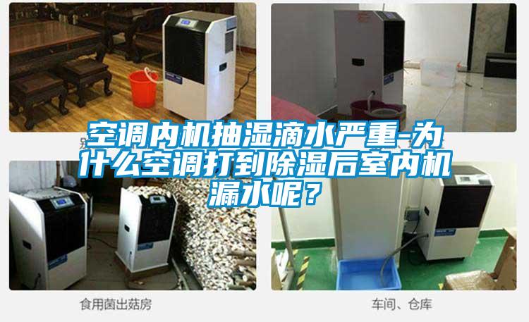 空調(diào)內(nèi)機(jī)抽濕滴水嚴(yán)重-為什么空調(diào)打到除濕后室內(nèi)機(jī)漏水呢？