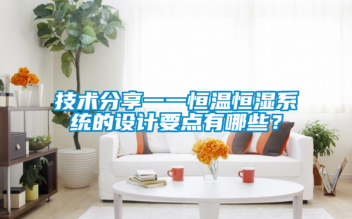 技術分享一一恒溫恒濕系統(tǒng)的設計要點有哪些？