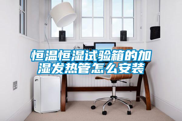 恒溫恒濕試驗箱的加濕發熱管怎么安裝