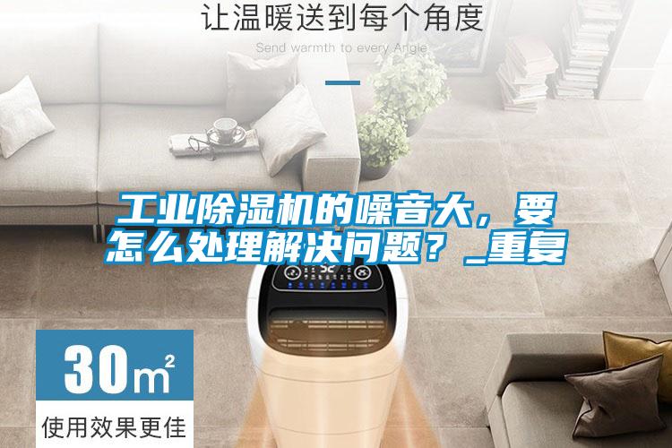 工業(yè)除濕機(jī)的噪音大，要怎么處理解決問(wèn)題？_重復(fù)