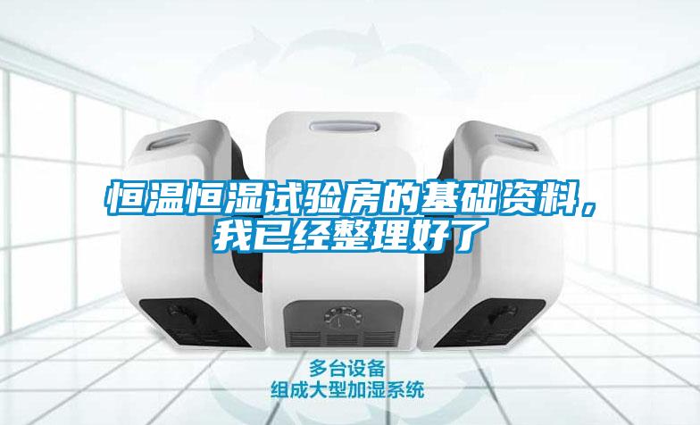 恒溫恒濕試驗(yàn)房的基礎(chǔ)資料，我已經(jīng)整理好了