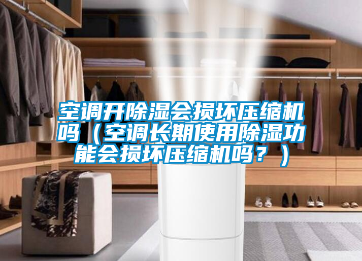 空調(diào)開除濕會損壞壓縮機嗎（空調(diào)長期使用除濕功能會損壞壓縮機嗎？）