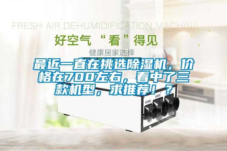 最近一直在挑選除濕機(jī)，價(jià)格在700左右，看中了三款機(jī)型，求推薦！？