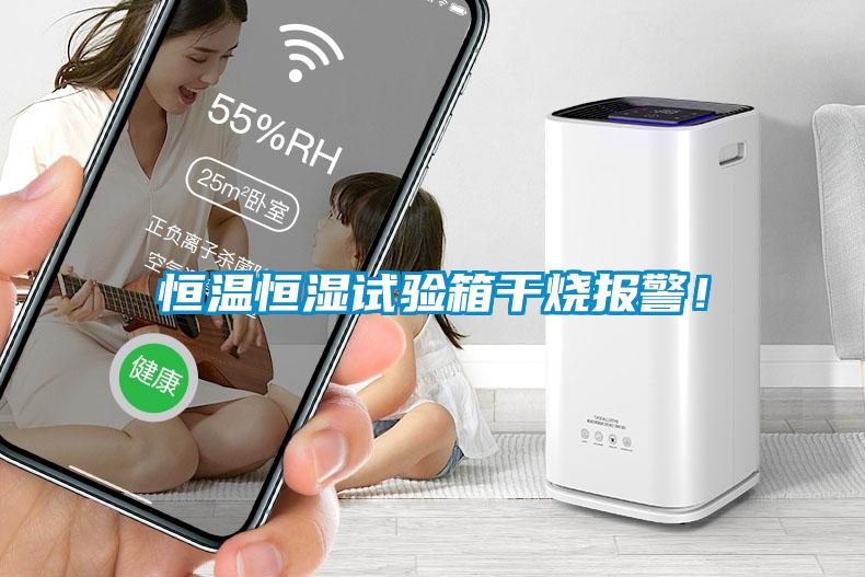 恒溫恒濕試驗(yàn)箱干燒報(bào)警！