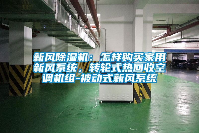 新風除濕機：怎樣購買家用新風系統(tǒng)，轉(zhuǎn)輪式熱回收空調(diào)機組-被動式新風系統(tǒng)