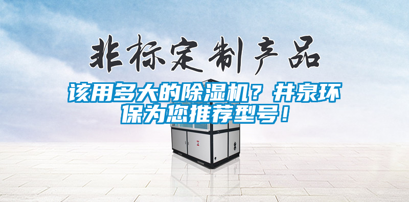 該用多大的除濕機(jī)？井泉環(huán)保為您推薦型號！