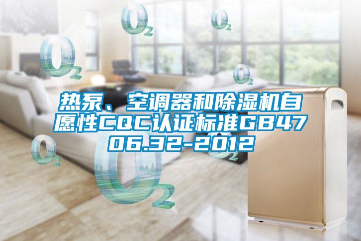 熱泵、空調器和除濕機自愿性CQC認證標準GB4706.32-2012