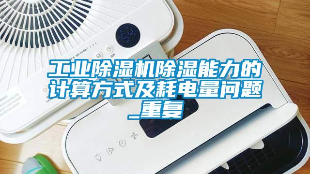 工業(yè)除濕機(jī)除濕能力的計算方式及耗電量問題_重復(fù)