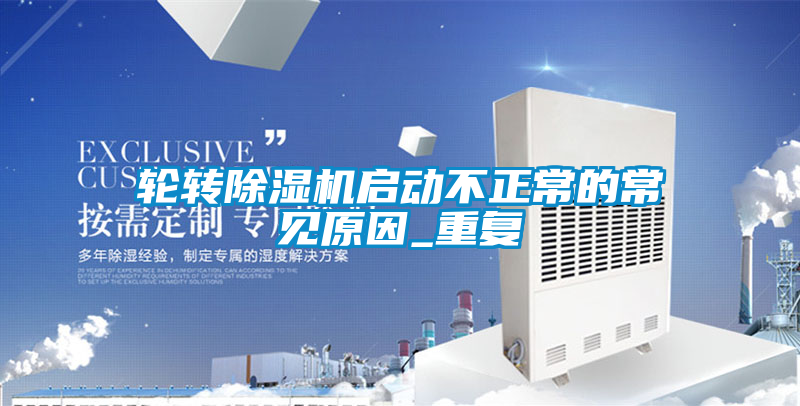 輪轉(zhuǎn)除濕機(jī)啟動不正常的常見原因_重復(fù)