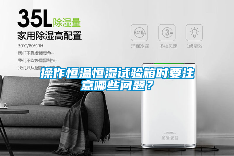 操作恒溫恒濕試驗箱時要注意哪些問題？