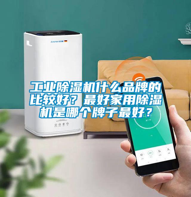 工業(yè)除濕機(jī)什么品牌的比較好？最好家用除濕機(jī)是哪個(gè)牌子最好？