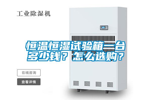 恒溫恒濕試驗(yàn)箱一臺(tái)多少錢？怎么選購(gòu)？