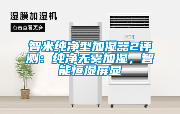 智米純凈型加濕器2評測：純凈無霧加濕，智能恒濕屏顯