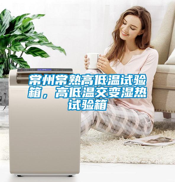 常州常熟高低溫試驗(yàn)箱，高低溫交變濕熱試驗(yàn)箱