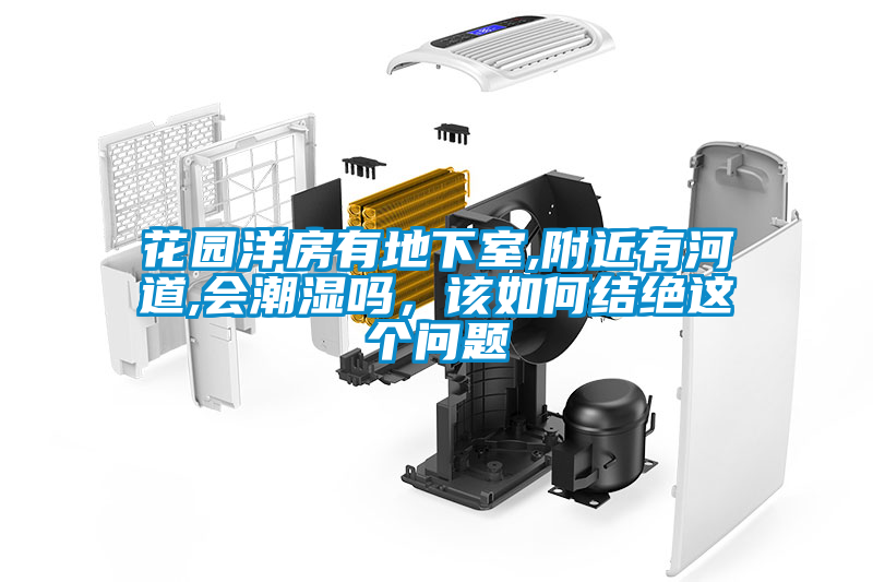花園洋房有地下室,附近有河道,會(huì)潮濕嗎，該如何結(jié)絕這個(gè)問題