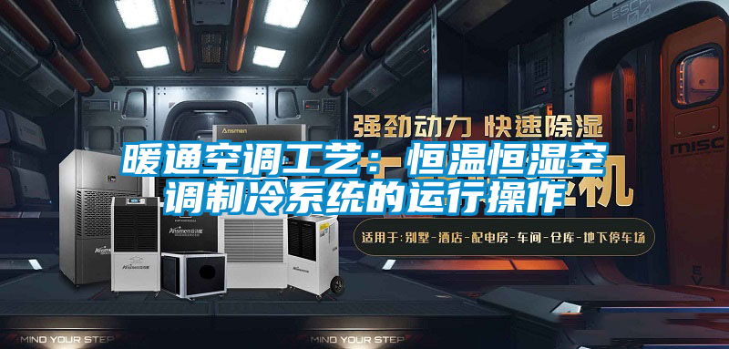 暖通空調工藝：恒溫恒濕空調制冷系統(tǒng)的運行操作