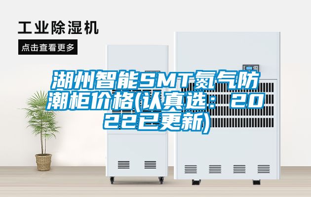湖州智能SMT氮氣防潮柜價格(認(rèn)真選：2022已更新)
