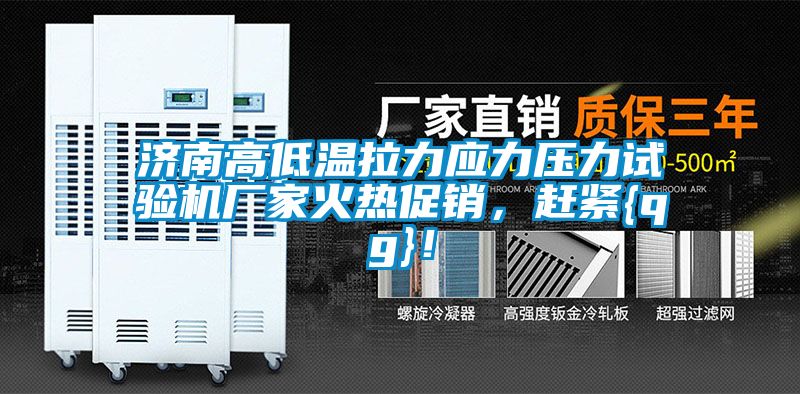 濟南高低溫拉力應(yīng)力壓力試驗機廠家火熱促銷，趕緊{qg}！