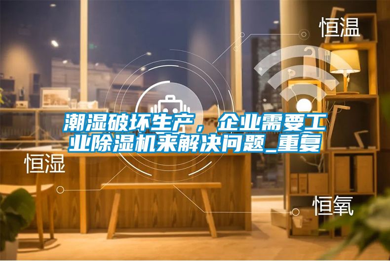潮濕破壞生產(chǎn)，企業(yè)需要工業(yè)除濕機(jī)來(lái)解決問(wèn)題_重復(fù)