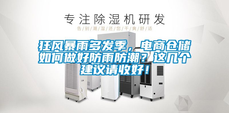 狂風(fēng)暴雨多發(fā)季，電商倉儲(chǔ)如何做好防雨防潮？這幾個(gè)建議請(qǐng)收好！