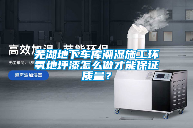 蕪湖地下車庫(kù)潮濕施工環(huán)氧地坪漆怎么做才能保證質(zhì)量？