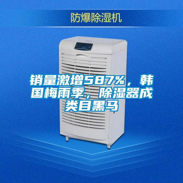 銷量激增587%，韓國梅雨季，除濕器成類目黑馬