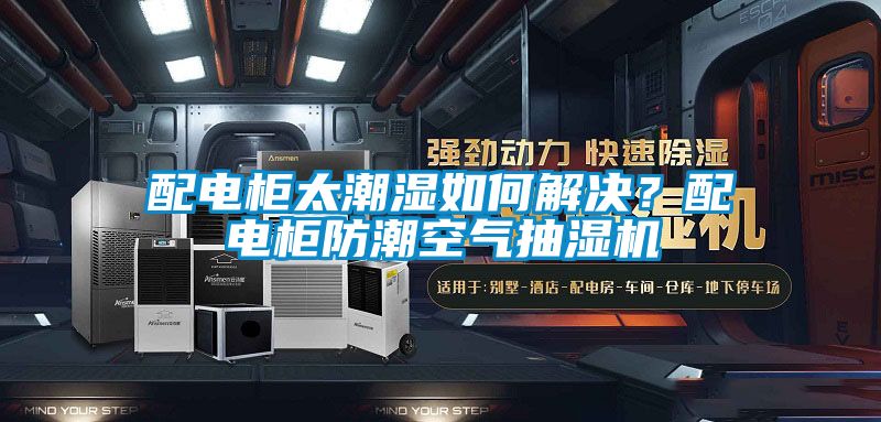 配電柜太潮濕如何解決？配電柜防潮空氣抽濕機