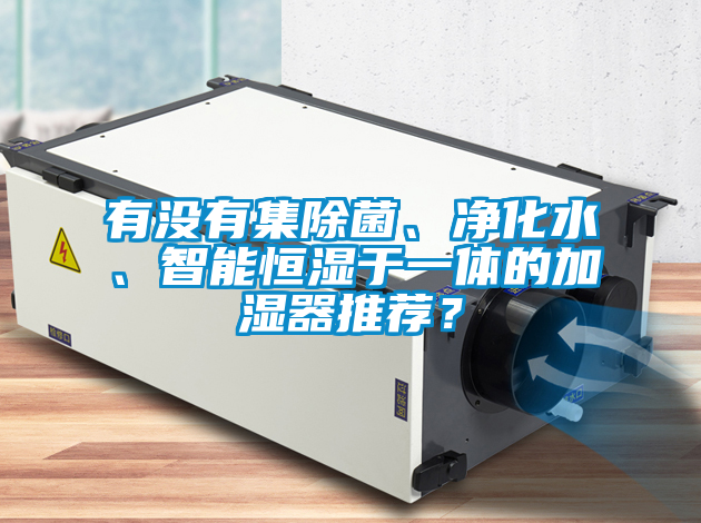 有沒有集除菌、凈化水、智能恒濕于一體的加濕器推薦？