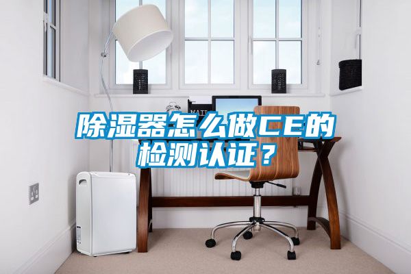除濕器怎么做CE的檢測認證？
