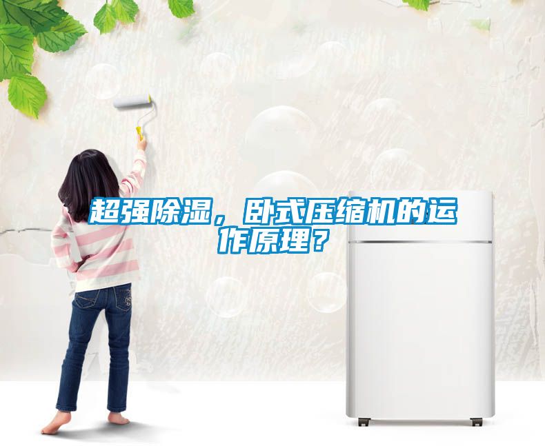 超強(qiáng)除濕，臥式壓縮機(jī)的運(yùn)作原理？