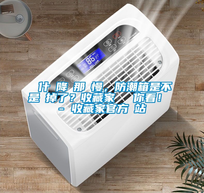 為什麼降濕那麼慢，防潮箱是不是壞掉了？收藏家實(shí)測(cè)給你看！ - 收藏家官方網(wǎng)站