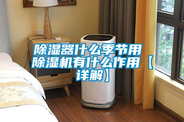 除濕器什么季節(jié)用 除濕機有什么作用【詳解】