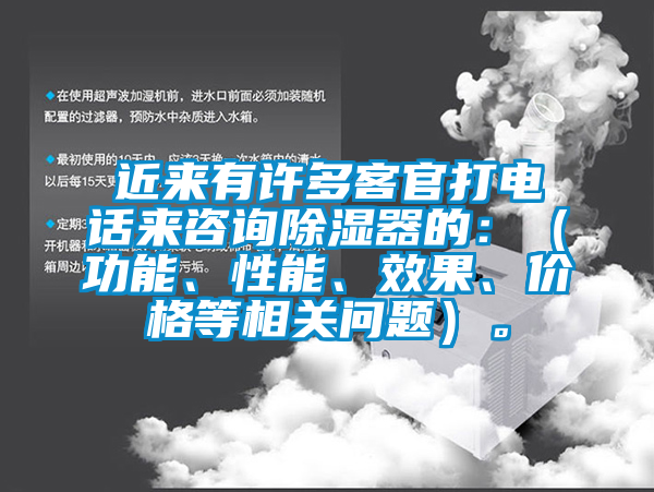 近來(lái)有許多客官打電話來(lái)咨詢(xún)除濕器的：（功能、性能、效果、價(jià)格等相關(guān)問(wèn)題）。