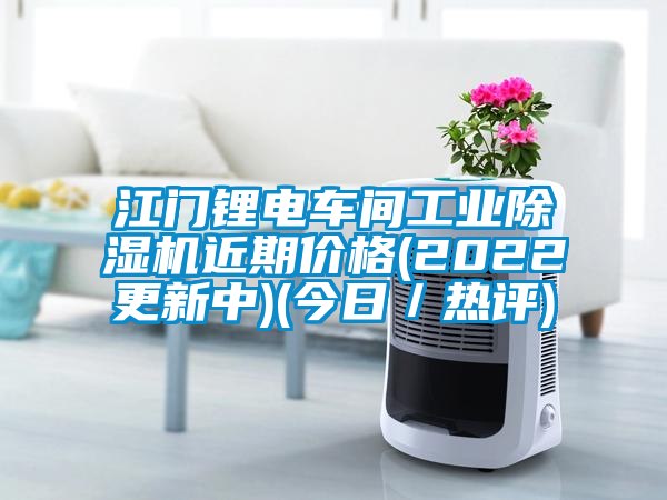 江門鋰電車間工業(yè)除濕機(jī)近期價(jià)格(2022更新中)(今日／熱評)