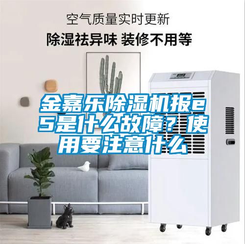 金嘉樂除濕機報e5是什么故障？使用要注意什么