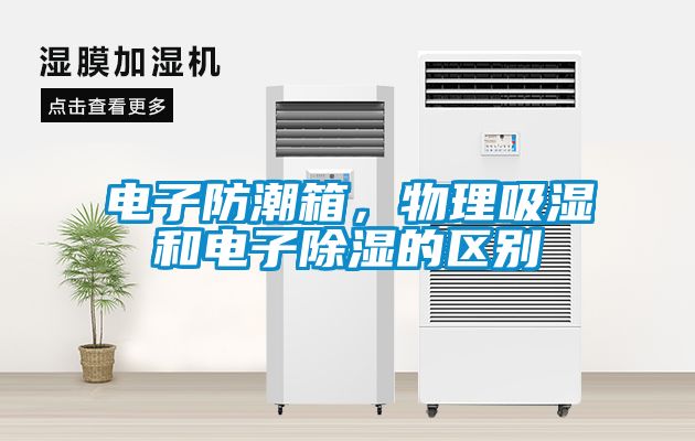 電子防潮箱，物理吸濕和電子除濕的區別