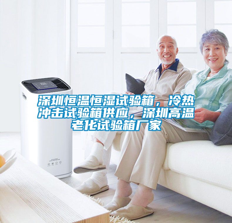 深圳恒溫恒濕試驗(yàn)箱，冷熱沖擊試驗(yàn)箱供應(yīng)，深圳高溫老化試驗(yàn)箱廠家