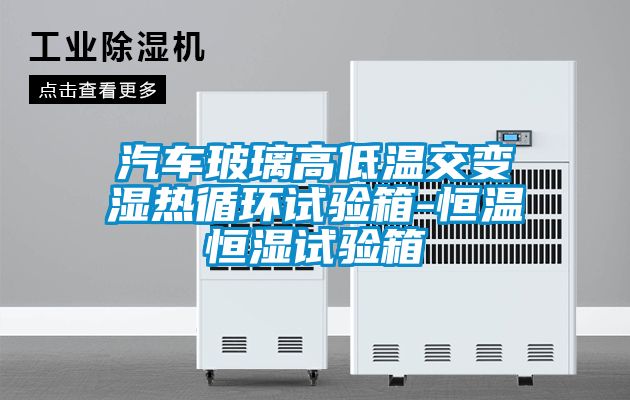 汽車(chē)玻璃高低溫交變濕熱循環(huán)試驗(yàn)箱-恒溫恒濕試驗(yàn)箱