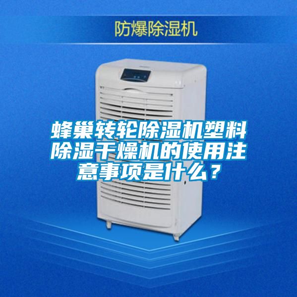 蜂巢轉(zhuǎn)輪除濕機塑料除濕干燥機的使用注意事項是什么？