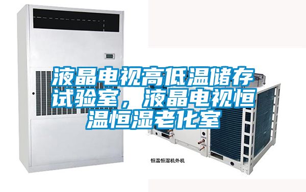液晶電視高低溫儲存試驗室，液晶電視恒溫恒濕老化室