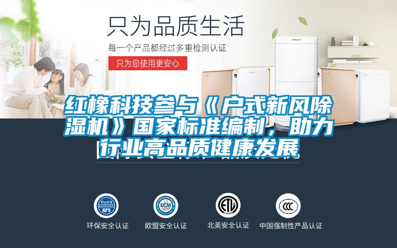紅橡科技參與《戶式新風除濕機》國家標準編制，助力行業(yè)高品質(zhì)健康發(fā)展