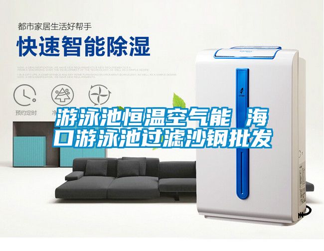 游泳池恒溫空氣能 ?？谟斡境剡^濾沙鋼批發