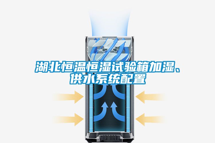 湖北恒溫恒濕試驗箱加濕、供水系統配置