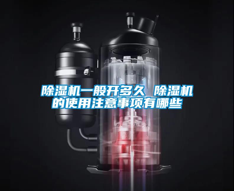 除濕機(jī)一般開多久 除濕機(jī)的使用注意事項(xiàng)有哪些